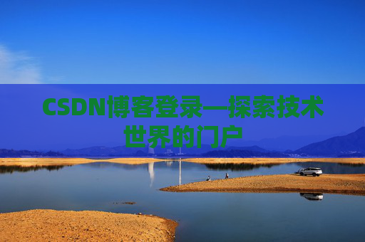 CSDN博客登录—探索技术世界的门户 CSDN博客登录—探索技术世界的门户
